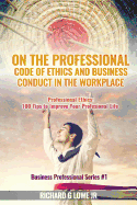 On the Professional Code of Ethics and Business Conduct in the Workplace: Professional Ethics: 100 Tips to Improve Your Professional Life