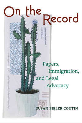 On the Record: Papers, Immigration, and Legal Advocacy - Coutin, Susan Bibler