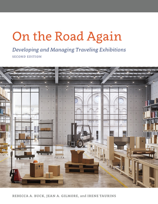 On the Road Again: Developing and Managing Traveling Exhibitions - Buck, Rebecca, and Gilmore, Jean, and Taurins, Irene