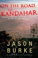 On the Road to Kandahar: Travels Through Conflict in the Islamic World - Burke, Jason