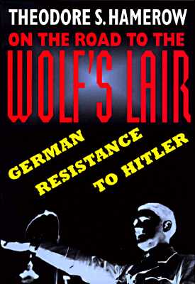 On the Road to the Wolf's Lair: German Resistance to Hitler - Hamerow, Theodore S