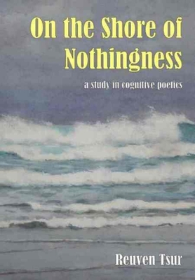 On the Shore of Nothingness: A Study in Cognitive Poetics - Tsur, Reuven, and Benari, Motti (Contributions by)