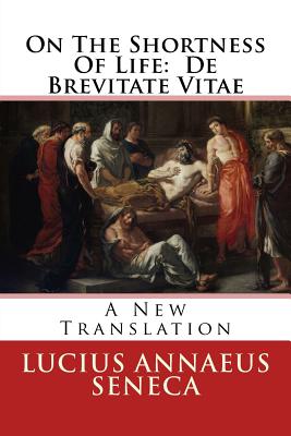 On The Shortness Of Life: De Brevitate Vitae: A New Translation - Stevenson, Damian (Translated by), and Seneca, Lucius Annaeus