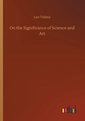 On the Significance of Science and Art - Tolstoy, Leo Nikolayevich, Count