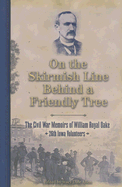 On the Skirmish Line Behind a Friendly Tree: The Civil War Memoirs of William Royal Oake, 26th Iowa Volunteers