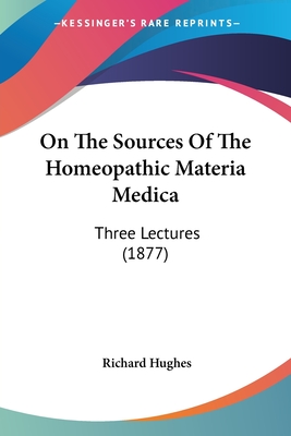 On The Sources Of The Homeopathic Materia Medica: Three Lectures (1877) - Hughes, Richard, MD