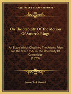 On the Stability of the Motion of Saturn's Rings: An Essay, Which Obtained the Adams Prize for the Year 1856, in the University of Cambridge (1859)