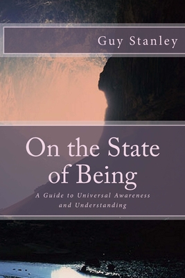 On the State of Being: A Guide to Universal Awareness and Understanding - Stanley, Guy