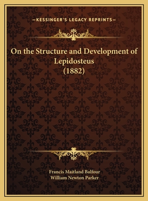 On the Structure and Development of Lepidosteus (1882) - Balfour, Francis Maitland, and Parker, William Newton