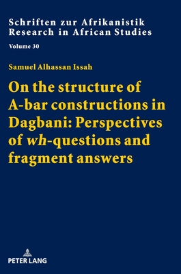 On the Structure of A-Bar Constructions in Dagbani: Perspectives of Wh-Questions and Fragment Answers - Voen, Rainer (Editor), and Issah, Samuel Alhassan