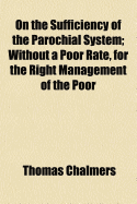 On the Sufficiency of the Parochial System: Without a Poor Rate, for the Right Management of the Poor