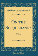 On the Susquehanna: A Novel (Classic Reprint)