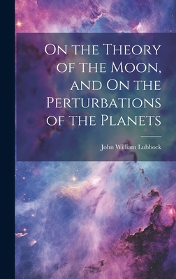 On the Theory of the Moon, and On the Perturbations of the Planets - Lubbock, John William