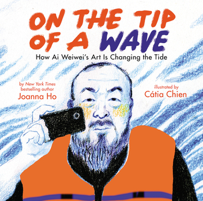 On the Tip of a Wave: How Ai Weiwei's Art Is Changing the Tide - Ho, Joanna