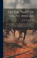 On The Trail Of Grant And Lee: A Narrative History Of The Boyhood And Manhood Of Two Great Americans, Based Upon Their Writings, Official Records, And Other Authoritative Information