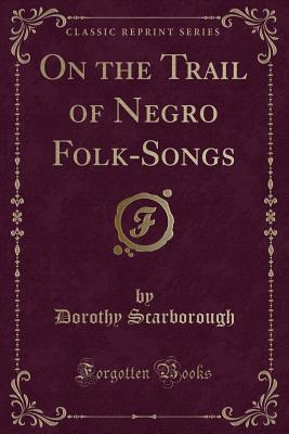 On the Trail of Negro Folk-Songs (Classic Reprint) - Scarborough, Dorothy