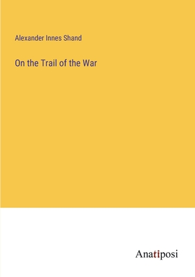 On the Trail of the War - Shand, Alexander Innes