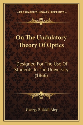 On The Undulatory Theory Of Optics: Designed For The Use Of Students In The University (1866) - Airy, George Biddell, Sir