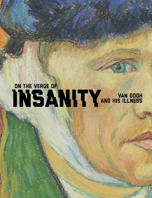 On the Verge of Insanity: Van Gogh and His Illness - Bakker, Nienke, and van Tilborgh, Louis, and Prins, Laura