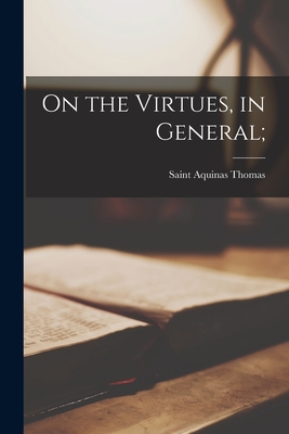 On the Virtues, in General; - Thomas, Aquinas Saint (Creator)