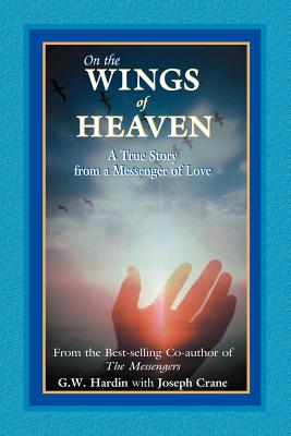 On the Wings of Heaven: A True Story from a Messenger of Love - Hardin, G W