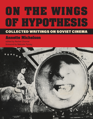 On the Wings of Hypothesis: Collected Writings on Soviet Cinema - Michelson, Annette, and Churner, Rachel (Editor), and Turvey, Malcolm (Foreword by)