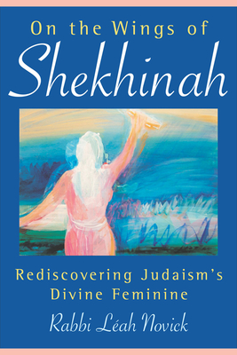 On the Wings of Shekhinah: Rediscovering Judaism's Divine Feminine - Novick, Rabbi Leah