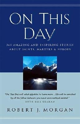 On This Day: 365 Amazing and Inspiring Stories about Saints, Martyrs and Heroes - Morgan, Robert