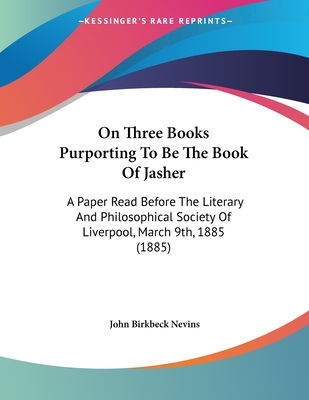 On Three Books Purporting To Be The Book Of Jasher: A Paper Read Before The Literary And Philosophical Society Of Liverpool, March 9th, 1885 (1885) - Nevins, John Birkbeck