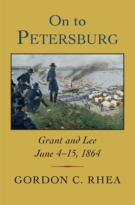 On to Petersburg: Grant and Lee, June 4-15, 1864 - Rhea, Gordon C