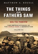 On to Tokyo: The Things Our Fathers Saw-The Untold Stories of the World War II Generation-Volume VIII