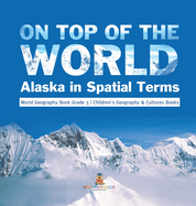 On Top of the World: Alaska in Spatial Terms World Geography Book Grade 3 Children's Geography & Cultures Books