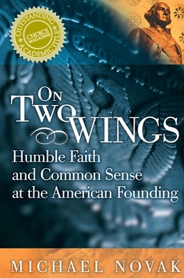 On Two Wings: Humble Faith and Common Sense at the American Founding - Novak, Michael