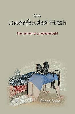 On Undefended Flesh: The Memoir of an Obedient Girl - Shine, Shana