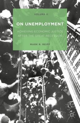 On Unemployment, Volume II: Achieving Economic Justice After the Great Recession - Reiff, Mark R