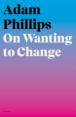 On Wanting to Change - Phillips, Adam
