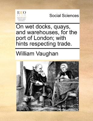 On Wet Docks, Quays, and Warehouses, for the Port of London; With Hints Respecting Trade. - Vaughan, William, Professor