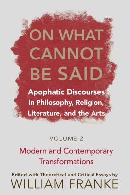 On What Cannot Be Said: Apophatic Discourses in Philosophy, Religion, Literature, and the Arts. Volume 2. Modern and Contemporary Transformations - Franke, William (Editor)