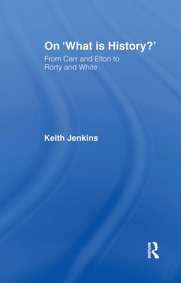 On 'What Is History?': From Carr and Elton to Rorty and White - Jenkins, Keith