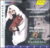 On Wings of Jewish Songs: Music from the New Jewish School - Helene Schneiderman (mezzo-soprano); Jascha Nemtsov (piano)