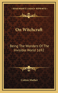 On Witchcraft: Being the Wonders of the Invisible World 1692