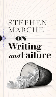 On Writing and Failure: Or, on the Peculiar Perseverance Required to Endure the Life of a Writer - Marche, Stephen