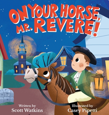 On Your Horse, Mr. Revere!: A fun retelling of Paul Revere's ride and the start of the American Revolution - Watkins, Scott S, and Pipetti, Casey (Illustrator)