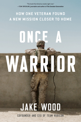 Once a Warrior: How One Veteran Found a New Mission Closer to Home - Wood, Jake
