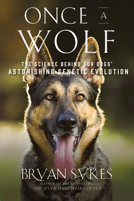 Once a Wolf: The Science Behind Our Dogs' Astonishing Genetic Evolution - Sykes, Bryan