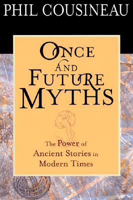 Once and Future Myths: The Power of Ancient Stories in Modern Times - Cousineau, Phil