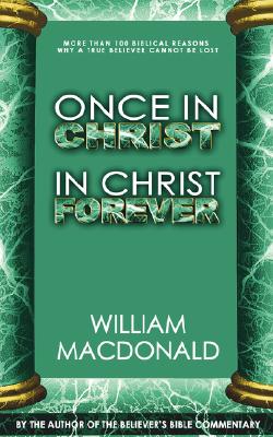 Once in Christ in Christ Forever: With More Than 100 Biblical Reasons Why a True Believer Cannot Be Lost - MacDonald, William