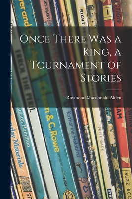 Once There Was a King, a Tournament of Stories - Alden, Raymond MacDonald 1873-1924