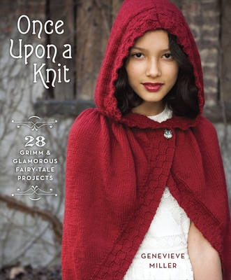 Once Upon a Knit: 28 Grimm and Glamorous Fairy-Tale Projects - Miller, Genevieve