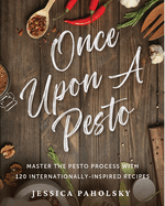 Once Upon a Pesto: Master the Pesto Process with 120 Internationally-Inspired Recipes